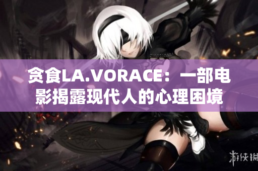贪食LA.VORACE：一部电影揭露现代人的心理困境