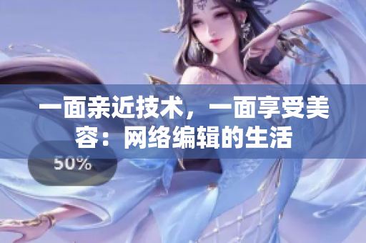 一面亲近技术，一面享受美容：网络编辑的生活