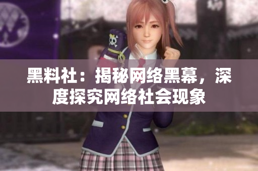 黑料社：揭秘网络黑幕，深度探究网络社会现象