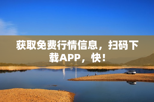 获取免费行情信息，扫码下载APP，快！