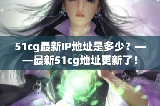 51cg最新IP地址是多少？——最新51cg地址更新了！