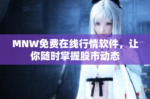 MNW免费在线行情软件，让你随时掌握股市动态