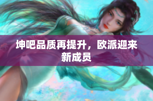 坤吧品质再提升，欧派迎来新成员