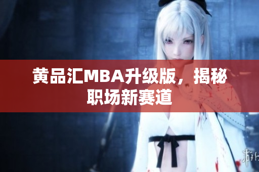 黄品汇MBA升级版，揭秘职场新赛道