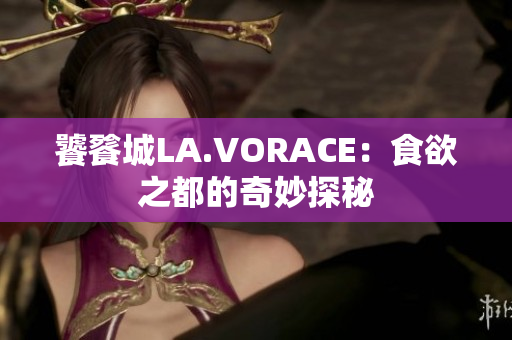 饕餮城LA.VORACE：食欲之都的奇妙探秘