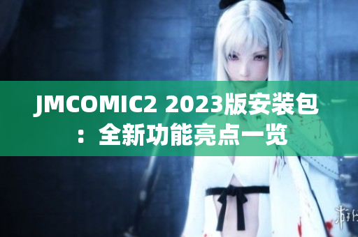 JMCOMIC2 2023版安装包：全新功能亮点一览