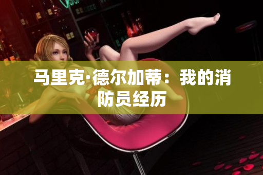 马里克·德尔加蒂：我的消防员经历
