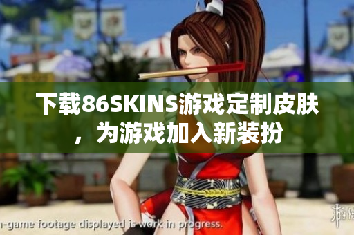 下载86SKINS游戏定制皮肤，为游戏加入新装扮