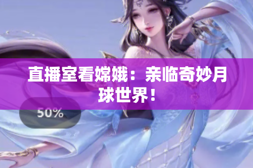直播室看嫦娥：亲临奇妙月球世界！