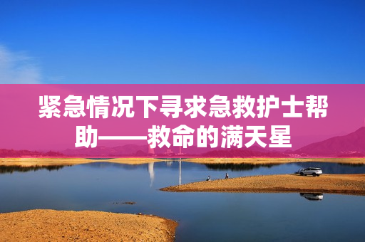 紧急情况下寻求急救护士帮助——救命的满天星