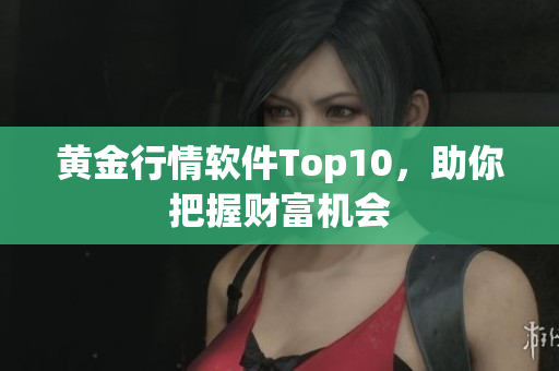 黄金行情软件Top10，助你把握财富机会