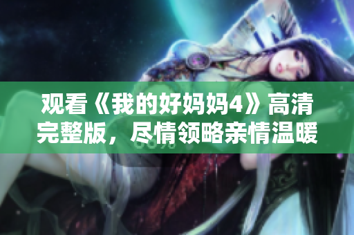 观看《我的好妈妈4》高清完整版，尽情领略亲情温暖