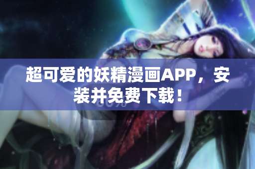 超可爱的妖精漫画APP，安装并免费下载！