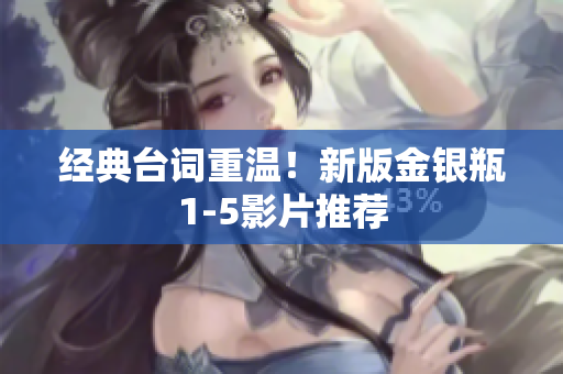 经典台词重温！新版金银瓶1-5影片推荐