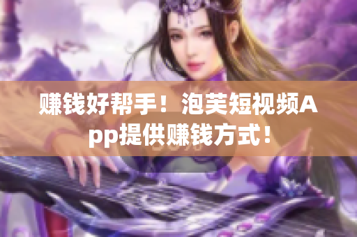 赚钱好帮手！泡芙短视频App提供赚钱方式！