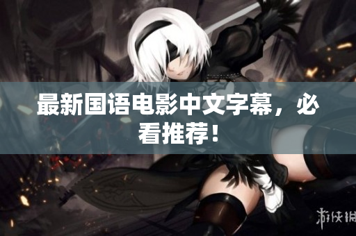最新国语电影中文字幕，必看推荐！