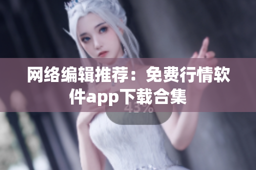 网络编辑推荐：免费行情软件app下载合集