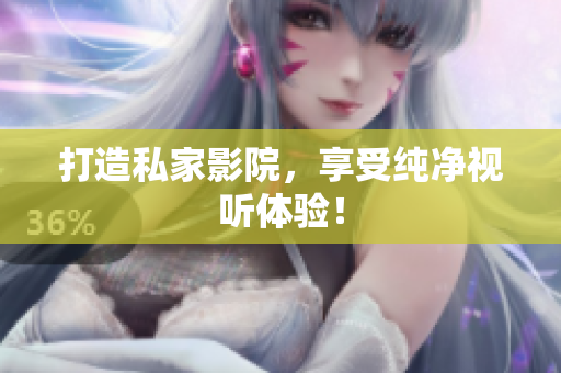 打造私家影院，享受纯净视听体验！