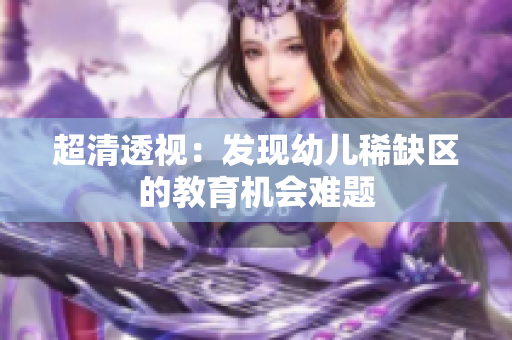 超清透视：发现幼儿稀缺区的教育机会难题