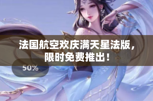 法国航空欢庆满天星法版，限时免费推出！