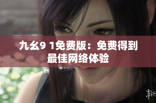 九幺9 1免费版：免费得到最佳网络体验