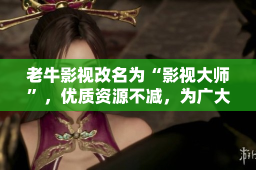 老牛影视改名为“影视大师”，优质资源不减，为广大用户带来更好的观影体验。