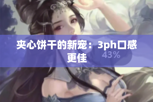 夹心饼干的新宠：3ph口感更佳