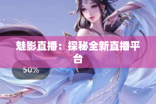 魅影直播：探秘全新直播平台