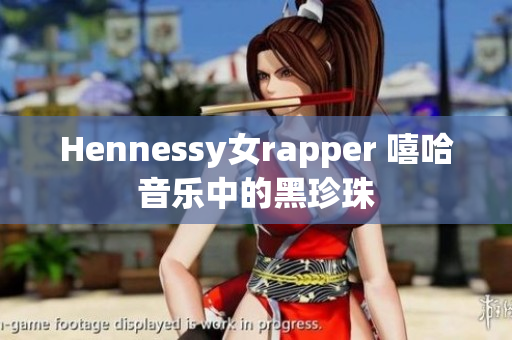 Hennessy女rapper 嘻哈音乐中的黑珍珠