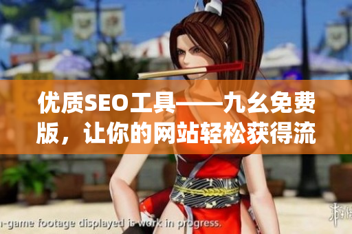 优质SEO工具——九幺免费版，让你的网站轻松获得流量)