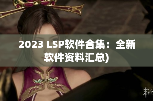 2023 LSP软件合集：全新软件资料汇总)