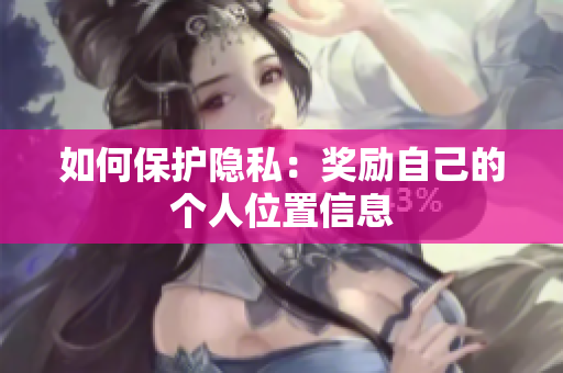 如何保护隐私：奖励自己的个人位置信息