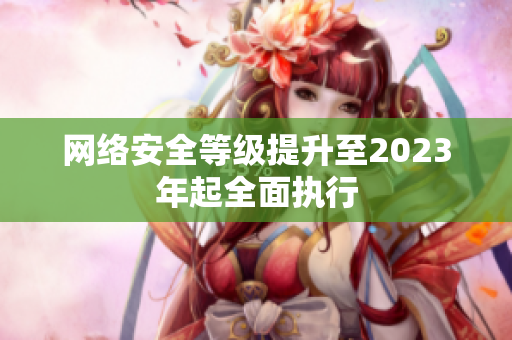 网络安全等级提升至2023年起全面执行