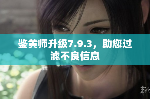 鉴黄师升级7.9.3，助您过滤不良信息
