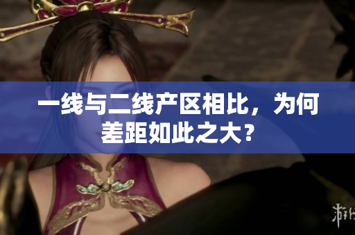 一线与二线产区相比，为何差距如此之大？