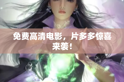 免费高清电影，片多多惊喜来袭！
