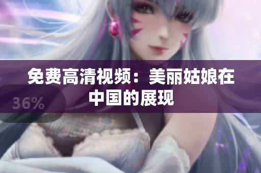 免费高清视频：美丽姑娘在中国的展现