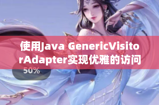 使用Java GenericVisitorAdapter实现优雅的访问器模式