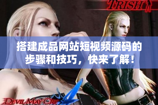 搭建成品网站短视频源码的步骤和技巧，快来了解！