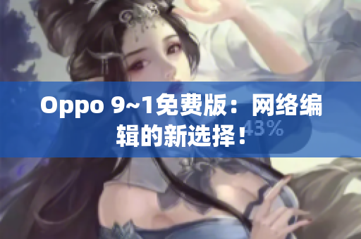 Oppo 9~1免费版：网络编辑的新选择！