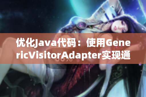 优化Java代码：使用GenericVisitorAdapter实现通用访问器