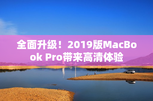 全面升级！2019版MacBook Pro带来高清体验