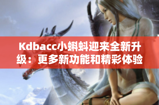 Kdbacc小蝌蚪迎来全新升级：更多新功能和精彩体验