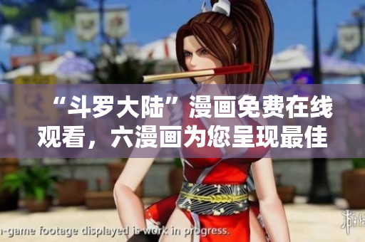 “斗罗大陆”漫画免费在线观看，六漫画为您呈现最佳漫画体验