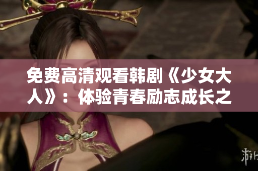 免费高清观看韩剧《少女大人》：体验青春励志成长之旅！