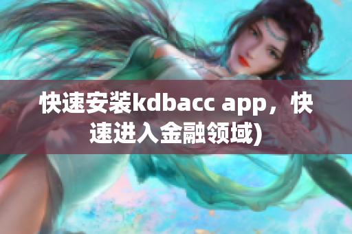 快速安装kdbacc app，快速进入金融领域)