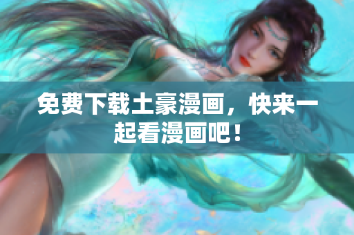 免费下载土豪漫画，快来一起看漫画吧！