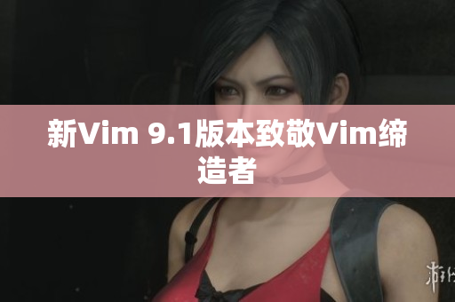 新Vim 9.1版本致敬Vim缔造者