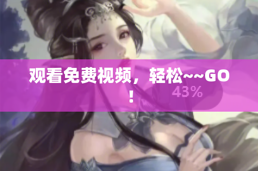 观看免费视频，轻松~~GO！