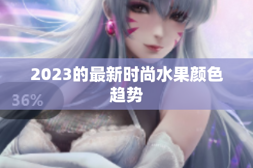 2023的最新时尚水果颜色趋势